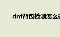 dnf背包检测怎么破（dnf背包检测）