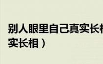 别人眼里自己真实长相图片（别人眼里自己真实长相）