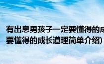 有出息男孩子一定要懂得的成长道理(对于有出息男孩子一定要懂得的成长道理简单介绍)