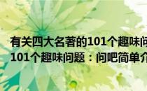 有关四大名著的101个趣味问题：问吧(对于有关四大名著的101个趣味问题：问吧简单介绍)