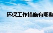 环保工作措施有哪些（环保工作有哪些）