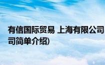 有信国际贸易 上海有限公司(对于有信国际贸易 上海有限公司简单介绍)