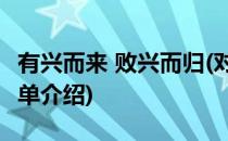 有兴而来 败兴而归(对于有兴而来 败兴而归简单介绍)
