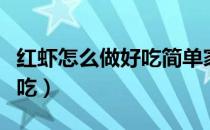 红虾怎么做好吃简单家常做法（红虾怎么做好吃）