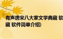有声唐宋八大家文学典藏 软件(对于有声唐宋八大家文学典藏 软件简单介绍)