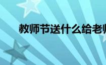 教师节送什么给老师（教师节送什么）