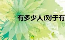 有多少人(对于有多少人简单介绍)