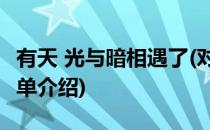 有天 光与暗相遇了(对于有天 光与暗相遇了简单介绍)
