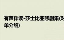 有声伴读-莎士比亚悲剧集(对于有声伴读-莎士比亚悲剧集简单介绍)