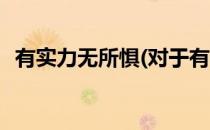 有实力无所惧(对于有实力无所惧简单介绍)