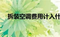 拆装空调费用计入什么科目（拆装空调）