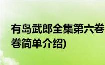 有岛武郎全集第六巻(对于有岛武郎全集第六巻简单介绍)