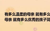 有多么温柔的母亲 就有多么优秀的孩子(对于有多么温柔的母亲 就有多么优秀的孩子简单介绍)
