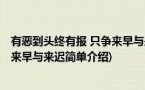 有恶到头终有报 只争来早与来迟(对于有恶到头终有报 只争来早与来迟简单介绍)