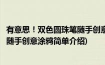 有意思！双色圆珠笔随手创意涂鸦(对于有意思！双色圆珠笔随手创意涂鸦简单介绍)