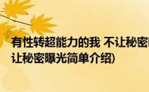 有性转超能力的我 不让秘密曝光(对于有性转超能力的我 不让秘密曝光简单介绍)