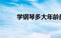 学钢琴多大年龄最合适（学钢琴）