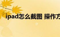 ipad怎么截图 操作方法（ipad怎么截图）