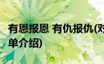有恩报恩 有仇报仇(对于有恩报恩 有仇报仇简单介绍)