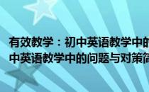 有效教学：初中英语教学中的问题与对策(对于有效教学：初中英语教学中的问题与对策简单介绍)