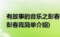 有故事的音乐之彭春霞(对于有故事的音乐之彭春霞简单介绍)