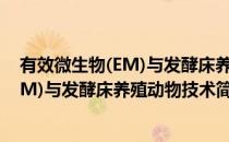 有效微生物(EM)与发酵床养殖动物技术(对于有效微生物(EM)与发酵床养殖动物技术简单介绍)