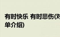 有时快乐 有时悲伤(对于有时快乐 有时悲伤简单介绍)