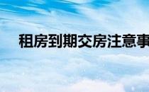 租房到期交房注意事项（交房注意事项）