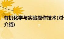 有机化学与实验操作技术(对于有机化学与实验操作技术简单介绍)