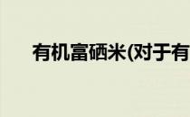 有机富硒米(对于有机富硒米简单介绍)