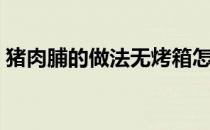 猪肉脯的做法无烤箱怎么做（猪肉脯的做法）