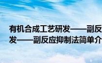 有机合成工艺研发——副反应抑制法(对于有机合成工艺研发——副反应抑制法简单介绍)