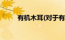 有机木耳(对于有机木耳简单介绍)