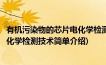 有机污染物的芯片电化学检测技术(对于有机污染物的芯片电化学检测技术简单介绍)