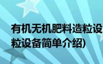 有机无机肥料造粒设备(对于有机无机肥料造粒设备简单介绍)