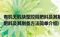 有机无机块型控释肥料及其制备方法(对于有机无机块型控释肥料及其制备方法简单介绍)