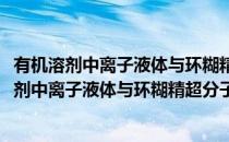 有机溶剂中离子液体与环糊精超分子自组装研究(对于有机溶剂中离子液体与环糊精超分子自组装研究简单介绍)