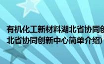 有机化工新材料湖北省协同创新中心(对于有机化工新材料湖北省协同创新中心简单介绍)
