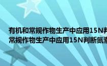 有机和常规作物生产中应用15N判断氮素肥料类型的研究(对于有机和常规作物生产中应用15N判断氮素肥料类型的研究简单介绍)