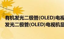 有机发光二极管(OLED)电视机显示性能测量方法(对于有机发光二极管(OLED)电视机显示性能测量方法简单介绍)