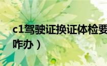 c1驾驶证换证体检要求（c1换证体检不合格咋办）