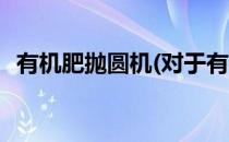 有机肥抛圆机(对于有机肥抛圆机简单介绍)
