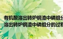 有机酸溶出转炉钢渣中磷组分的过程及机理研究(对于有机酸溶出转炉钢渣中磷组分的过程及机理研究简单介绍)