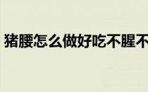 猪腰怎么做好吃不腥不老（猪腰怎么做好吃）