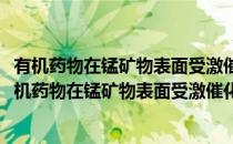 有机药物在锰矿物表面受激催化降解方法及相关机理(对于有机药物在锰矿物表面受激催化降解方法及相关机理简单介绍)