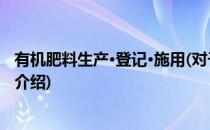 有机肥料生产·登记·施用(对于有机肥料生产·登记·施用简单介绍)