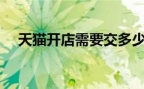 天猫开店需要交多少保证金（天猫开店）