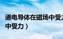 通电导体在磁场中受力公式（通电导体在磁场中受力）