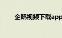 企鹅视频下载app（企鹅视频下载）