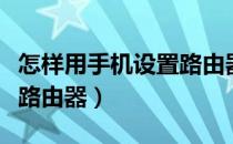 怎样用手机设置路由器断网（怎样用手机设置路由器）